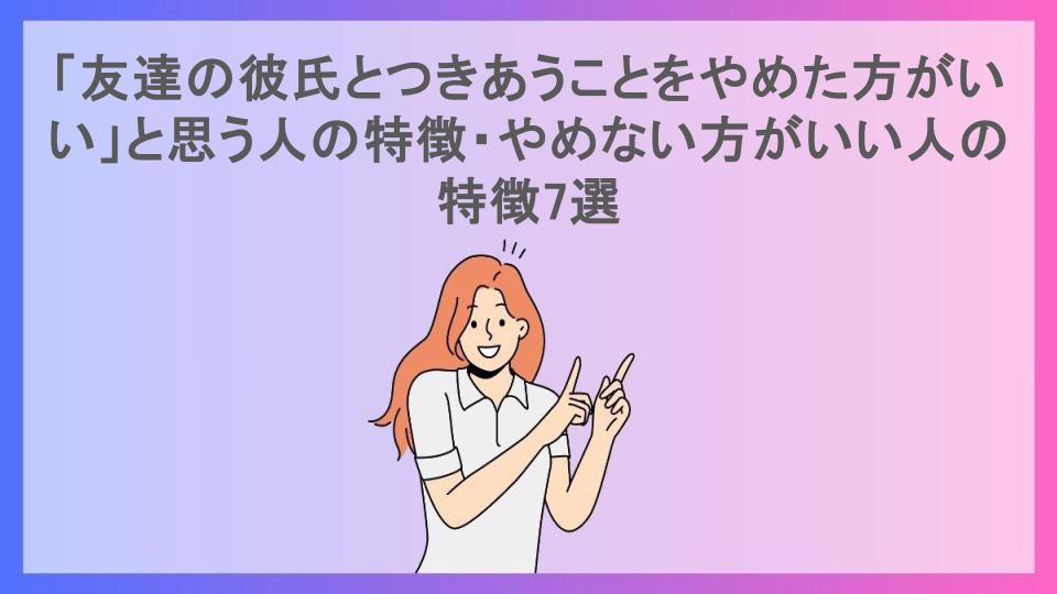 「友達の彼氏とつきあうことをやめた方がいい」と思う人の特徴・やめない方がいい人の特徴7選